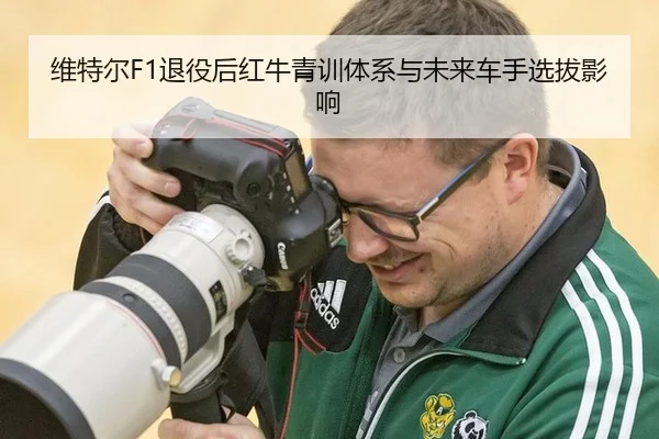 维特尔F1退役后红牛青训体系与未来车手选拔影响