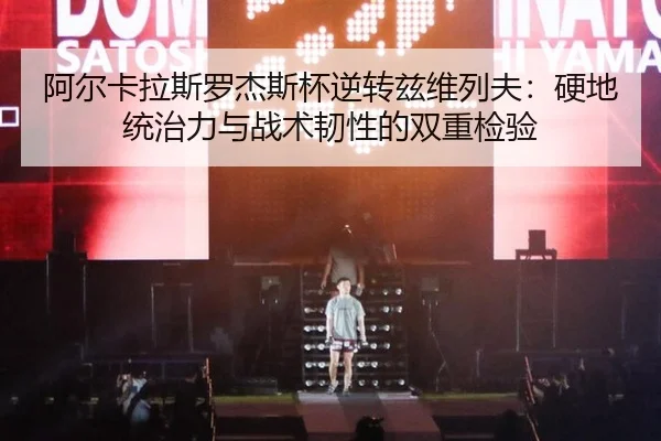 阿尔卡拉斯罗杰斯杯逆转兹维列夫：硬地统治力与战术韧性的双重检验