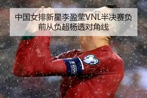 中国女排新星李盈莹VNL半决赛负前从负超杨透对角线